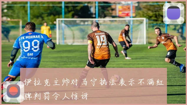 伊拉克主帅对马宁执法表示不满红牌判罚令人惊讶