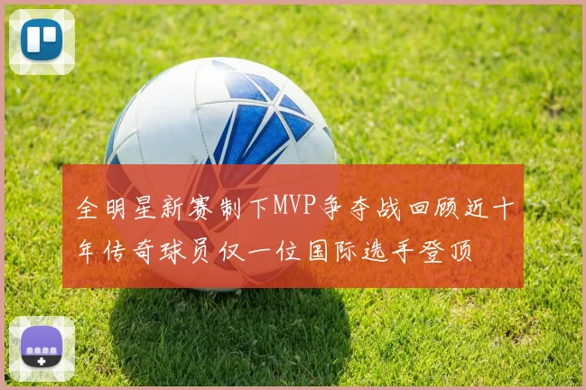 全明星新赛制下MVP争夺战回顾近十年传奇球员仅一位国际选手登顶