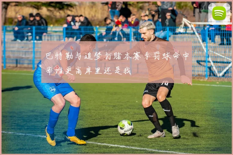 巴特勒与追梦打赌本赛季罚球命中率谁更高库里还是我