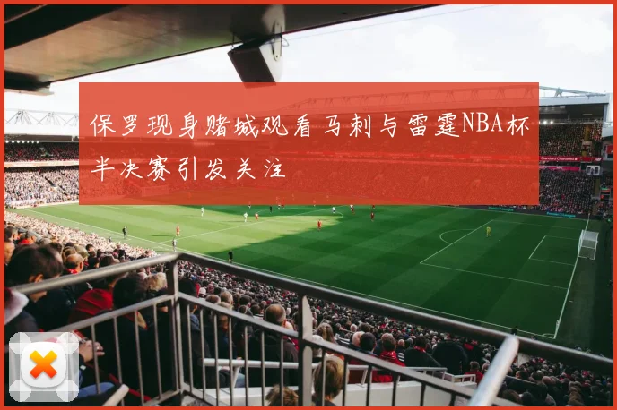保罗现身赌城观看马刺与雷霆NBA杯半决赛引发关注