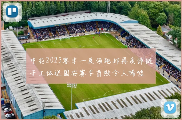 申花2025赛季一度领跑却再度掉链子工体送国安赛季首败令人唏嘘