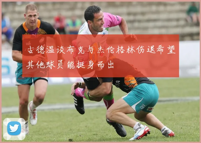 古德温谈布克与杰伦格林伤退希望其他球员能挺身而出