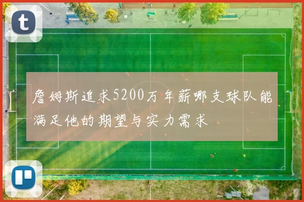 詹姆斯追求5200万年薪哪支球队能满足他的期望与实力需求