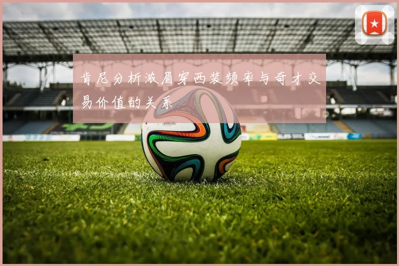 肯尼分析浓眉穿西装频率与奇才交易价值的关系