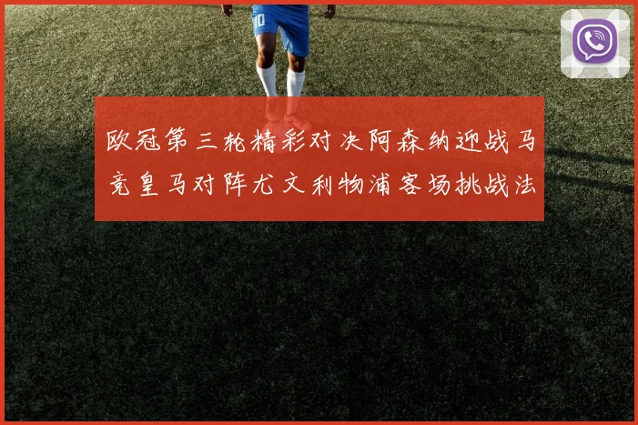 欧冠第三轮精彩对决阿森纳迎战马竞皇马对阵尤文利物浦客场挑战法兰克福
