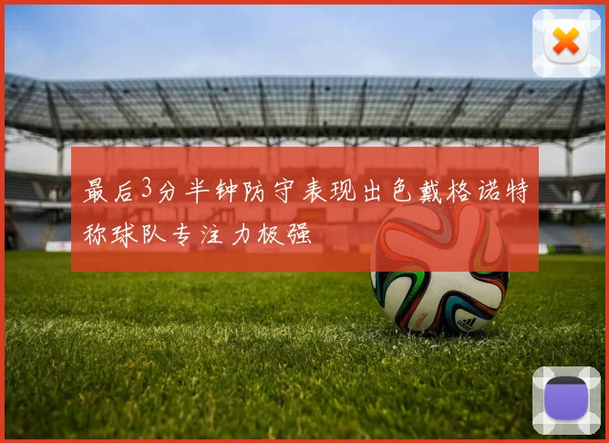 最后3分半钟防守表现出色戴格诺特称球队专注力极强