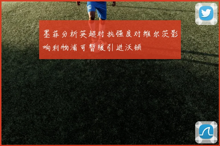 墨菲分析英超对抗强度对维尔茨影响利物浦可暂缓引进沃顿