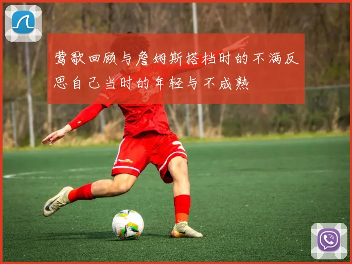 莺歌回顾与詹姆斯搭档时的不满反思自己当时的年轻与不成熟